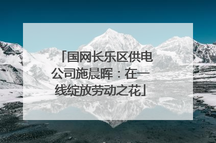 国网长乐区供电公司施晨晖：在一线绽放劳动之花